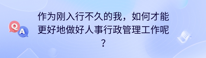 作为刚入行不久的我，如何才能更好地做好人事行政管理工作呢？