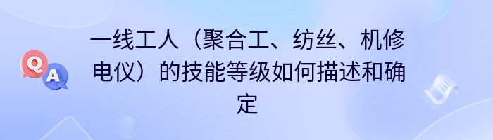 一线工人（聚合工、纺丝、机修电仪）的技能等级如何描述和确定