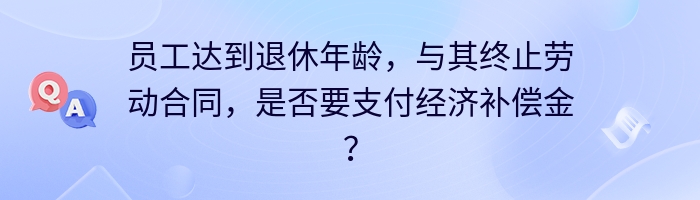 员工达到退休年龄，与其终止劳动合同，是否要支付经济补偿金？