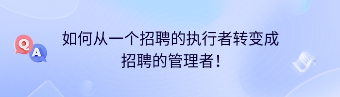 如何从一个招聘的执行者转变成招聘的管理者！