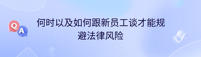 何时以及如何跟新员工谈才能规避法律风险