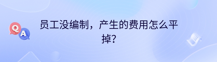 员工没编制，产生的费用怎么平掉？