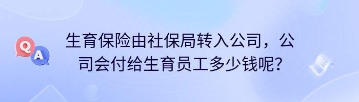 生育保险由社保局转入公司，公司会付给生育员工多少钱呢？