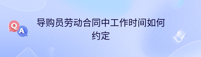 导购员劳动合同中工作时间如何约定