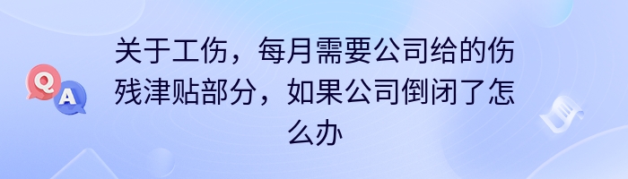 关于工伤，每月需要公司给的伤残津贴部分，如果公司倒闭了怎么办