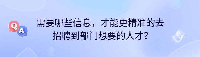 需要哪些信息，才能更精准的去招聘到部门想要的人才？