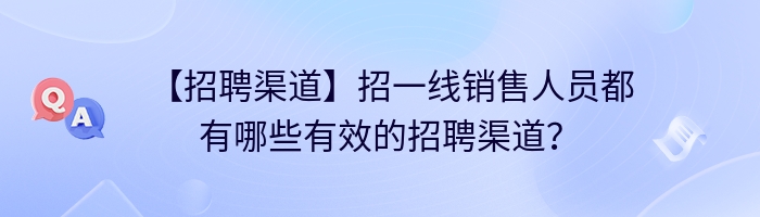 【招聘渠道】招一线销售人员都有哪些有效的招聘渠道？