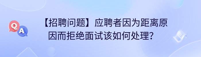 【招聘问题】应聘者因为距离原因而拒绝面试该如何处理？