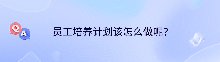 员工培养计划该怎么做呢？