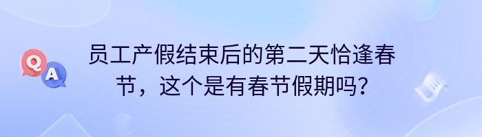 员工产假结束后的第二天恰逢春节，这个是有春节假期吗？