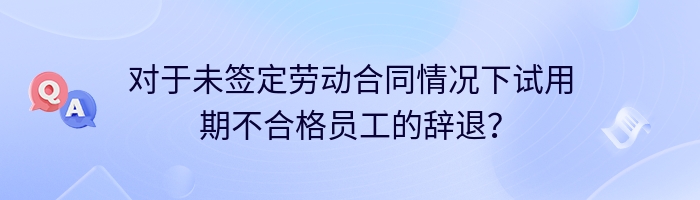 对于未签定劳动合同情况下试用期不合格员工的辞退？