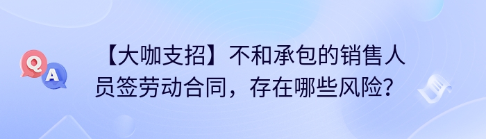 【大咖支招】不和承包的销售人员签劳动合同，存在哪些风险？