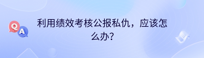 利用绩效考核公报私仇，应该怎么办？