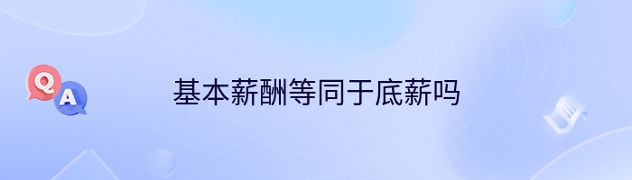 基本薪酬等同于底薪吗