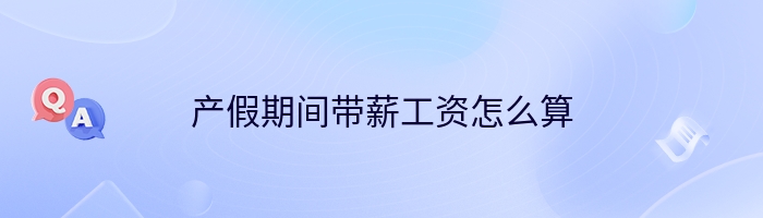 产假期间带薪工资怎么算