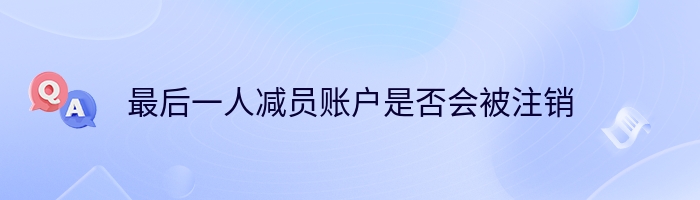 最后一人减员账户是否会被注销