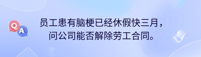 员工患有脑梗已经休假快三月，问公司能否解除劳工合同。