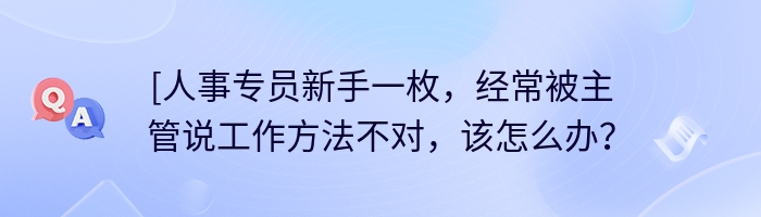 [人事专员新手一枚，经常被主管说工作方法不对，该怎么办？