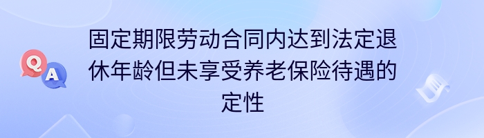 固定期限劳动合同内达到法定退休年龄但未享受养老保险待遇的定性