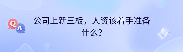 公司上新三板，人资该着手准备什么？