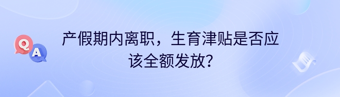 产假期内离职，生育津贴是否应该全额发放？