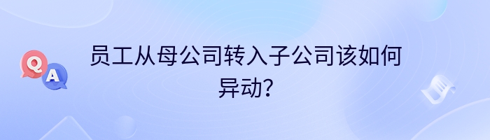 员工从母公司转入子公司该如何异动？