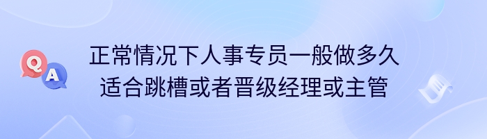 正常情况下人事专员一般做多久适合跳槽或者晋级经理或主管