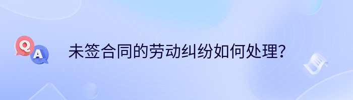 未签合同的劳动纠纷如何处理？