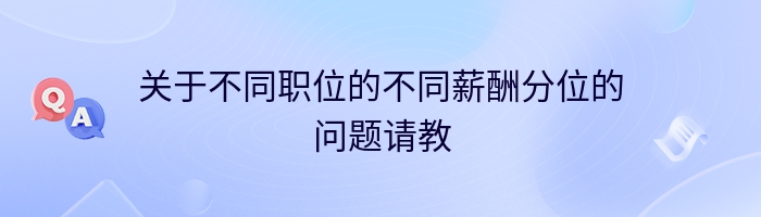 关于不同职位的不同薪酬分位的问题请教