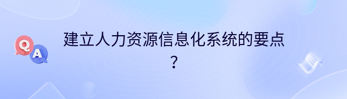 建立人力资源信息化系统的要点？