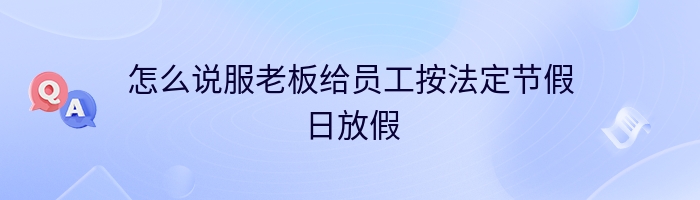 怎么说服老板给员工按法定节假日放假