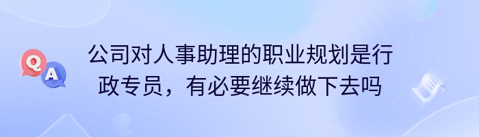 公司对人事助理的职业规划是行政专员，有必要继续做下去吗