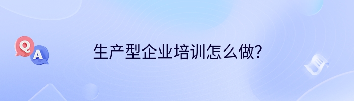 生产型企业培训怎么做？