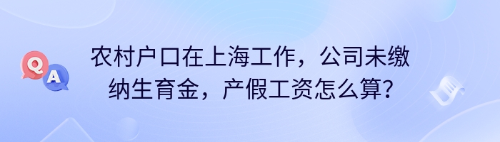 农村户口在上海工作，公司未缴纳生育金，产假工资怎么算？