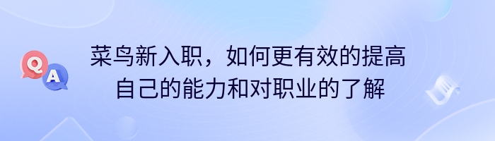 菜鸟新入职，如何更有效的提高自己的能力和对职业的了解