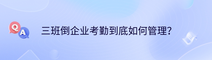 三班倒企业考勤到底如何管理？