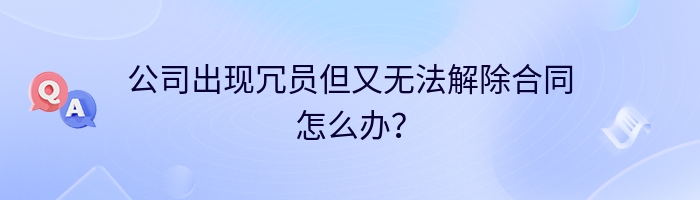 公司出现冗员但又无法解除合同怎么办？