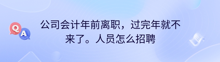 公司会计年前离职，过完年就不来了。人员怎么招聘