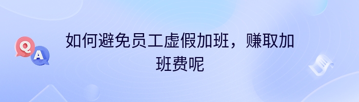 如何避免员工虚假加班，赚取加班费呢