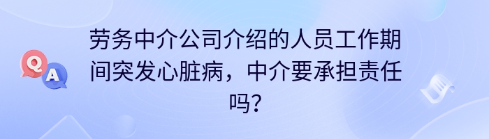 劳务中介公司介绍的人员工作期间突发心脏病，中介要承担责任吗？