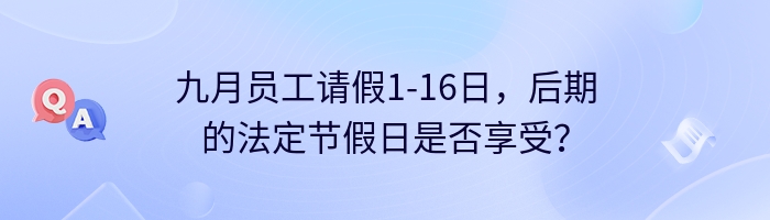 九月员工请假1-16日，后期的法定节假日是否享受？