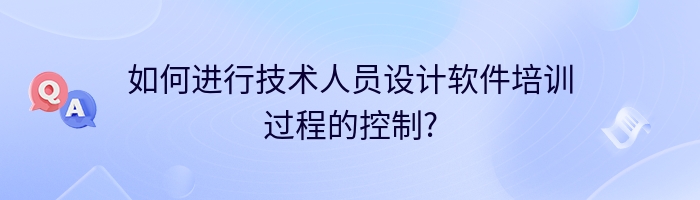 如何进行技术人员设计软件培训过程的控制?