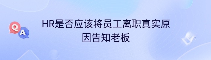 HR是否应该将员工离职真实原因告知老板