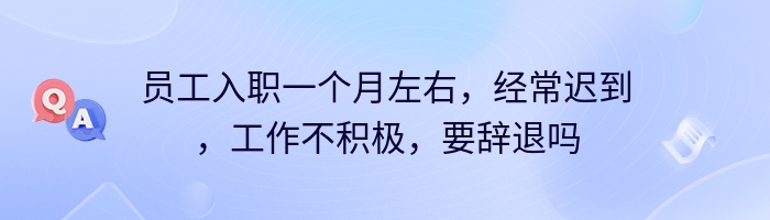 员工入职一个月左右，经常迟到，工作不积极，要辞退吗