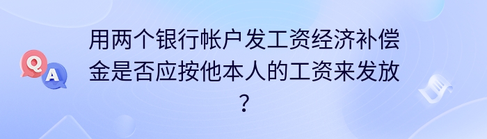 用两个银行帐户发工资经济补偿金是否应按他本人的工资来发放？