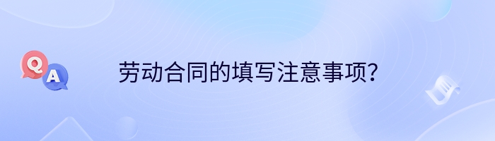 劳动合同的填写注意事项？