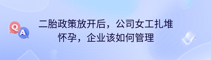 二胎政策放开后，公司女工扎堆怀孕，企业该如何管理