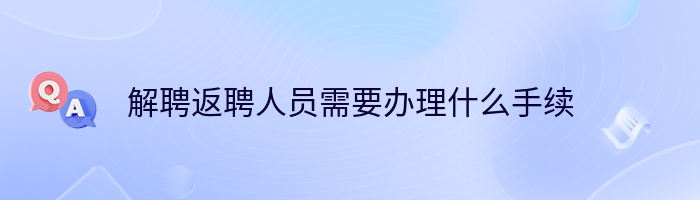 解聘返聘人员需要办理什么手续