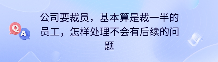 公司要裁员，基本算是裁一半的员工，怎样处理不会有后续的问题