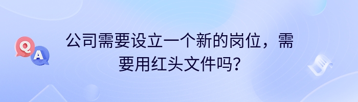 公司需要设立一个新的岗位，需要用红头文件吗？